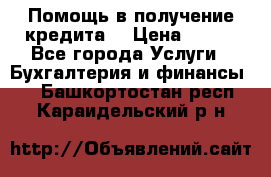 Помощь в получение кредита! › Цена ­ 777 - Все города Услуги » Бухгалтерия и финансы   . Башкортостан респ.,Караидельский р-н